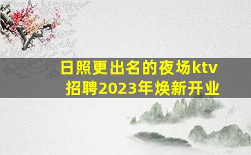 日照更出名的夜场ktv招聘2023年焕新开业